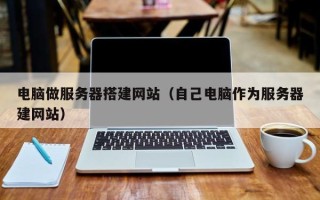 临汾电脑做服务器搭建网站（自己电脑作为服务器建网站）