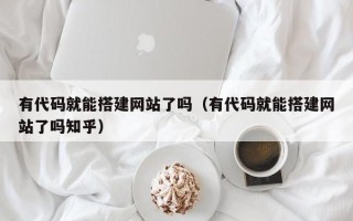 临汾有代码就能搭建网站了吗（有代码就能搭建网站了吗知乎）