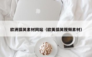临汾欧洲搞笑素材网站（欧美搞笑视频素材）