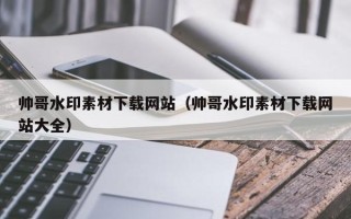 临汾帅哥水印素材下载网站（帅哥水印素材下载网站大全）
