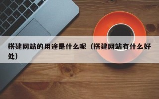 临汾搭建网站的用途是什么呢（搭建网站有什么好处）