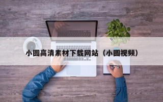 临汾小圆高清素材下载网站（小圆视频）
