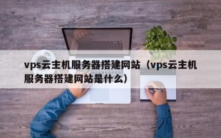 临汾vps云主机服务器搭建网站（vps云主机服务器搭建网站是什么）