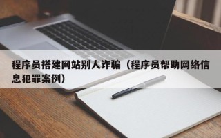 临汾程序员搭建网站别人诈骗（程序员帮助网络信息犯罪案例）