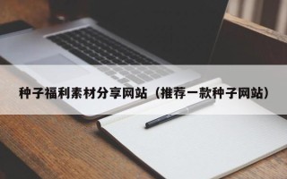 临汾种子福利素材分享网站（推荐一款种子网站）
