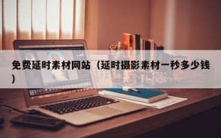 临汾免费延时素材网站（延时摄影素材一秒多少钱）