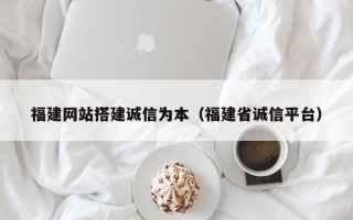 临汾福建网站搭建诚信为本（福建省诚信平台）