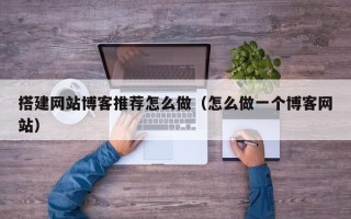 临汾搭建网站博客推荐怎么做（怎么做一个博客网站）