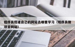 临汾程序员搭建自己的网站去哪里学习（程序员做项目网站）