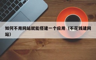 临汾如何不用网站就能搭建一个应用（不花钱建网站）