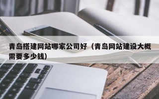 临汾青岛搭建网站哪家公司好（青岛网站建设大概需要多少钱）
