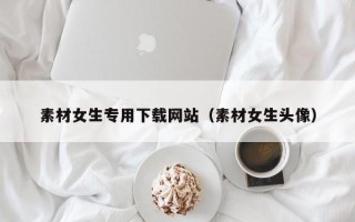 临汾素材女生专用下载网站（素材女生头像）